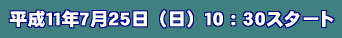 平成11年7月25日(日)10:30スタート